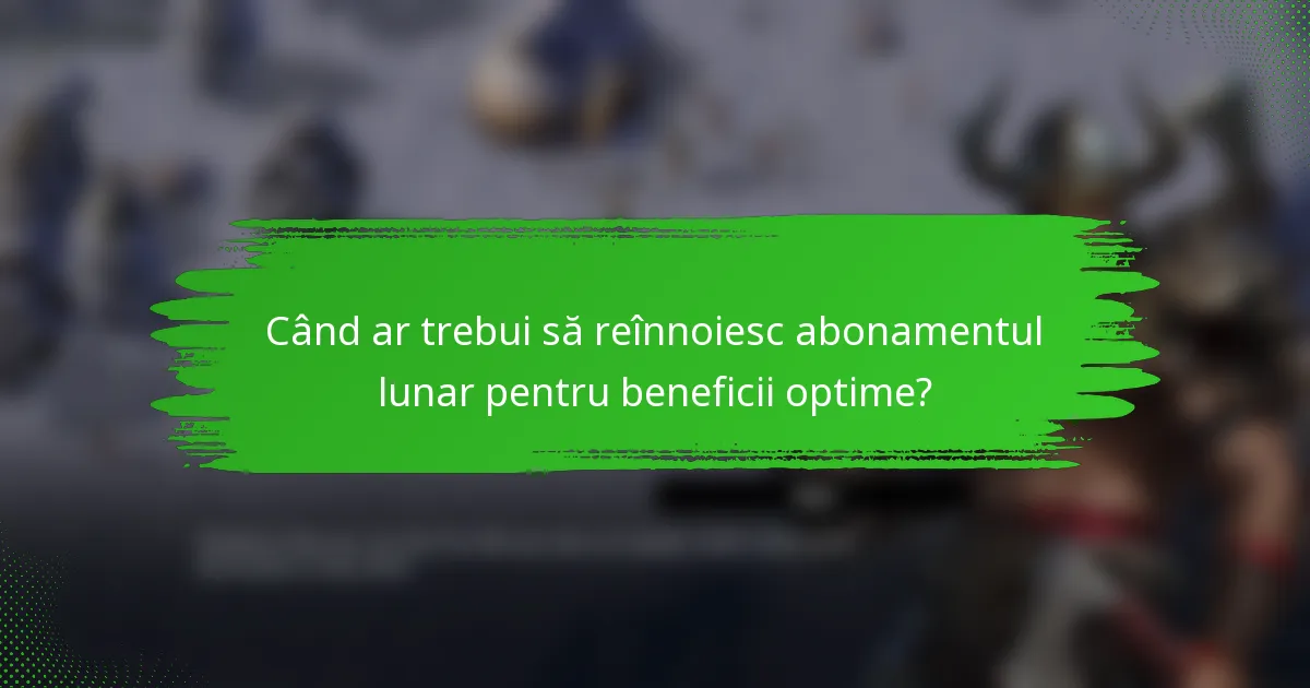 Când ar trebui să reînnoiesc abonamentul lunar pentru beneficii optime?