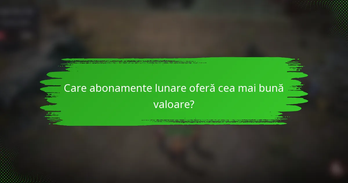 Care abonamente lunare oferă cea mai bună valoare?