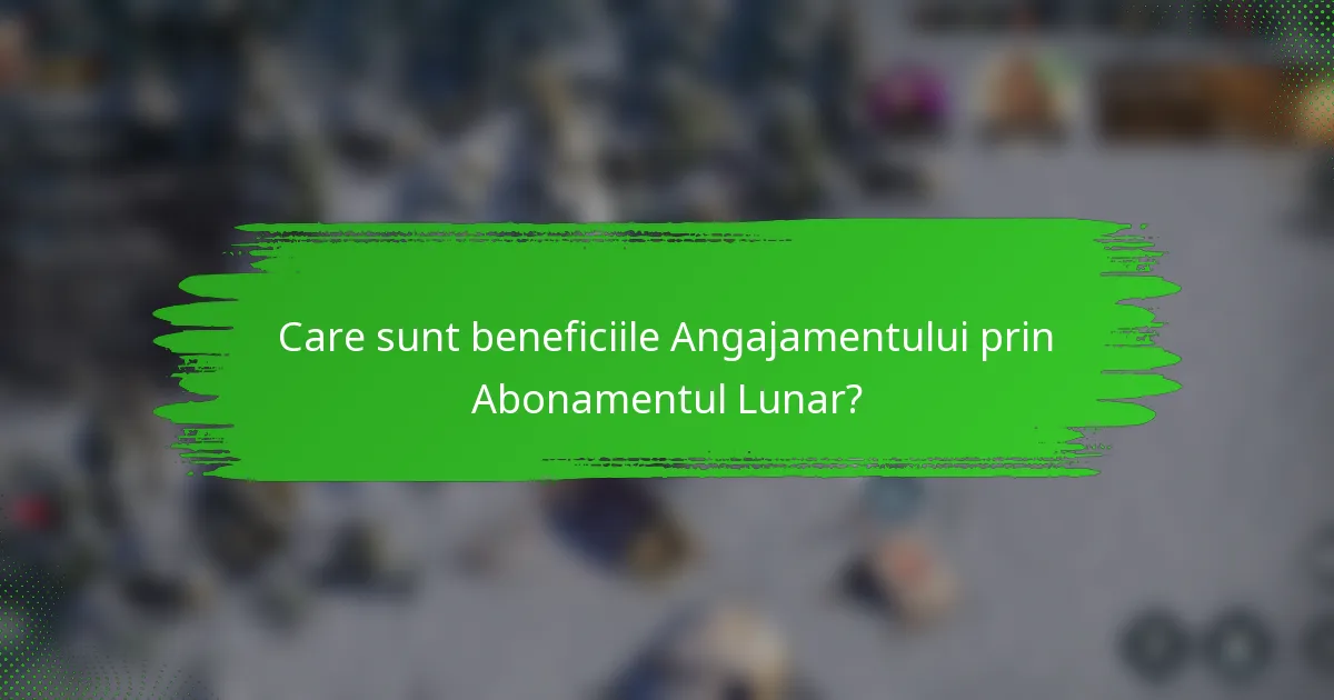Care sunt beneficiile Angajamentului prin Abonamentul Lunar?