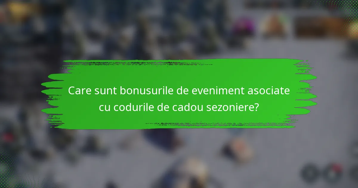 Care sunt bonusurile de eveniment asociate cu codurile de cadou sezoniere?