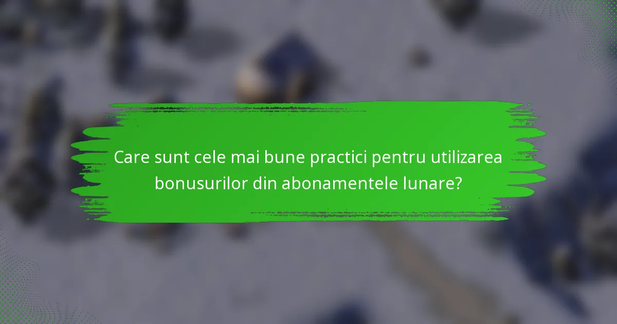 Care sunt cele mai bune practici pentru utilizarea bonusurilor din abonamentele lunare?