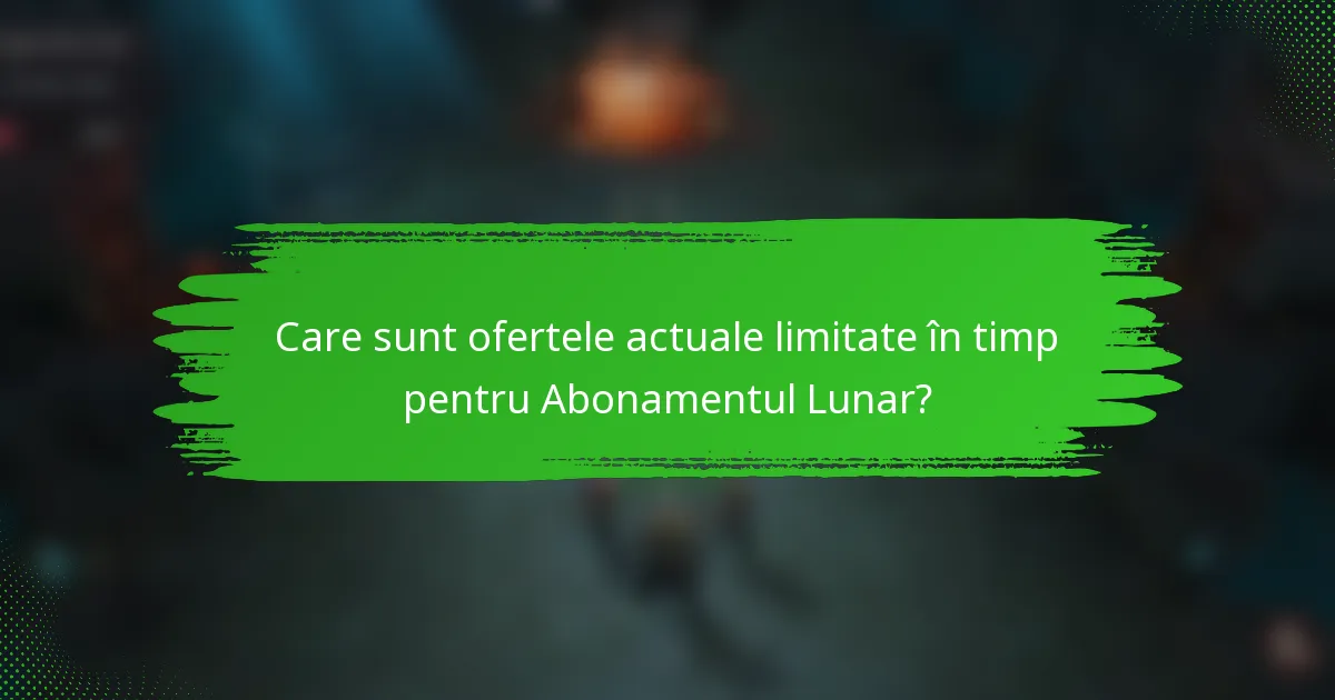 Care sunt ofertele actuale limitate în timp pentru Abonamentul Lunar?