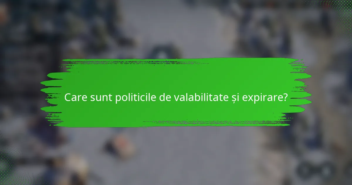 Care sunt politicile de valabilitate și expirare?