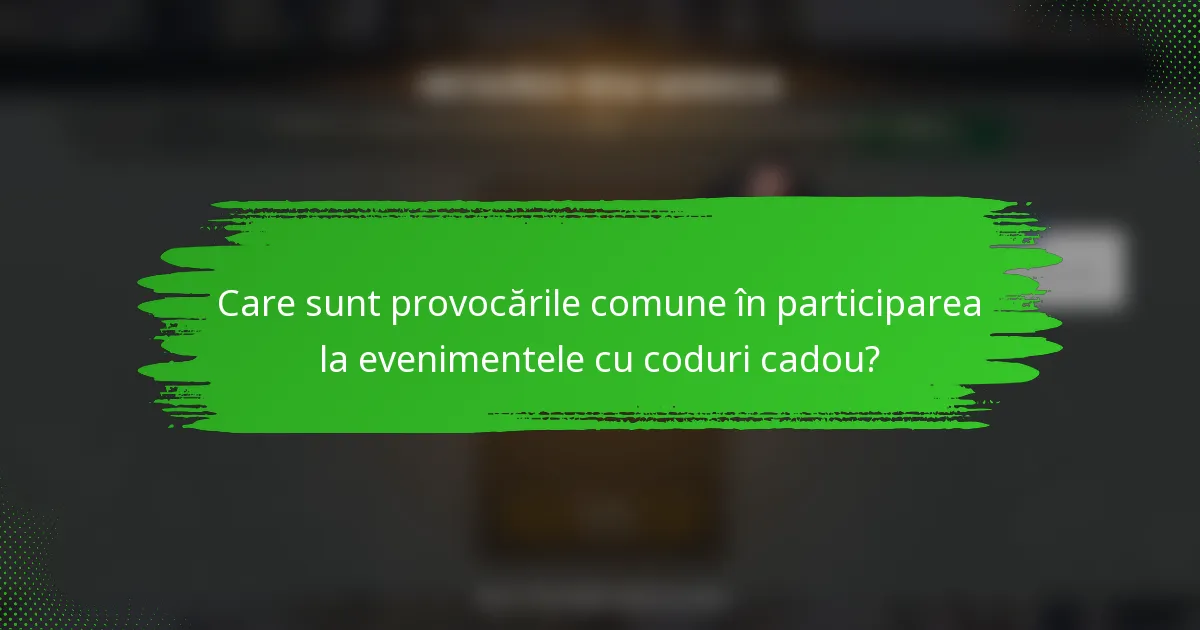 Care sunt provocările comune în participarea la evenimentele cu coduri cadou?