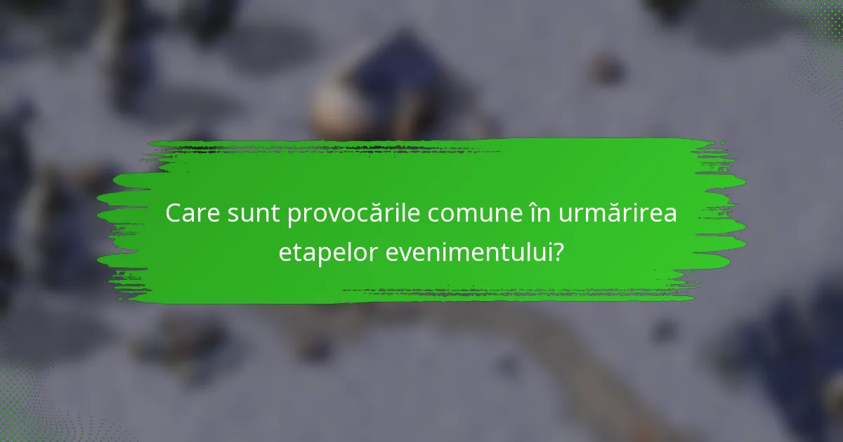 Care sunt provocările comune în urmărirea etapelor evenimentului?