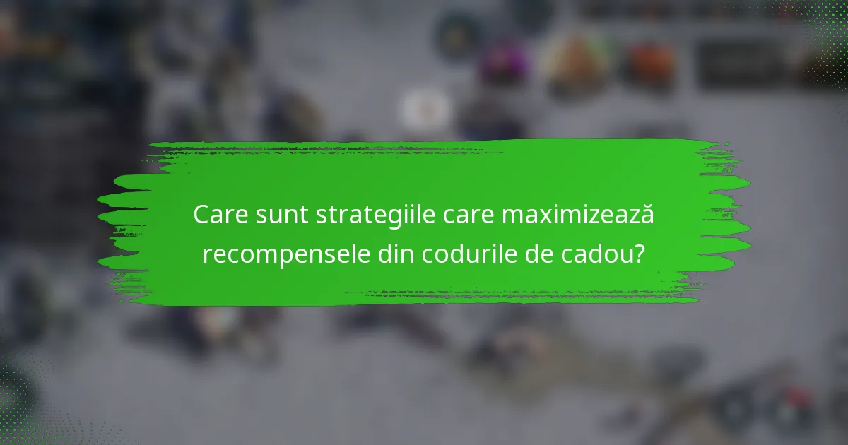 Care sunt strategiile care maximizează recompensele din codurile de cadou?