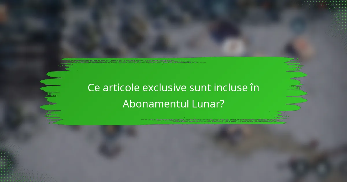Ce articole exclusive sunt incluse în Abonamentul Lunar?