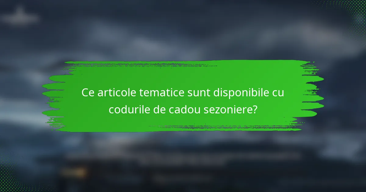 Ce articole tematice sunt disponibile cu codurile de cadou sezoniere?