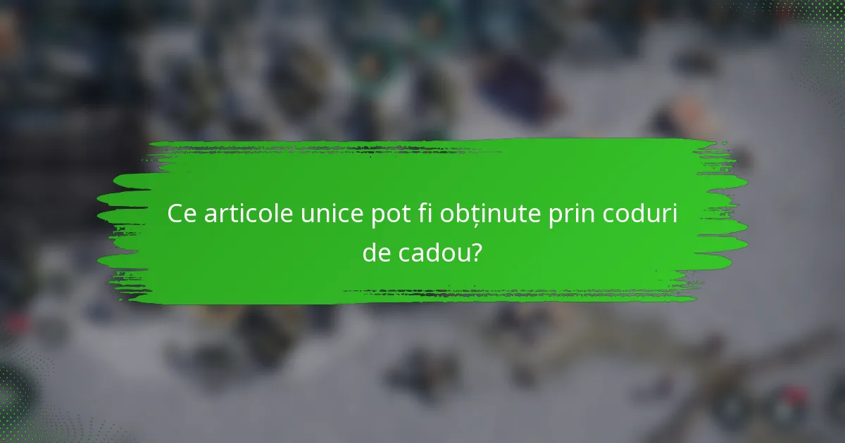 Ce articole unice pot fi obținute prin coduri de cadou?