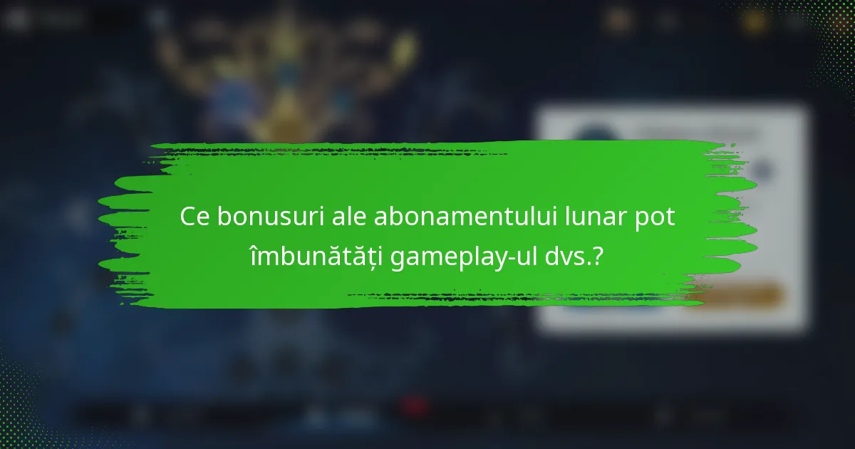 Ce bonusuri ale abonamentului lunar pot îmbunătăți gameplay-ul dvs.?