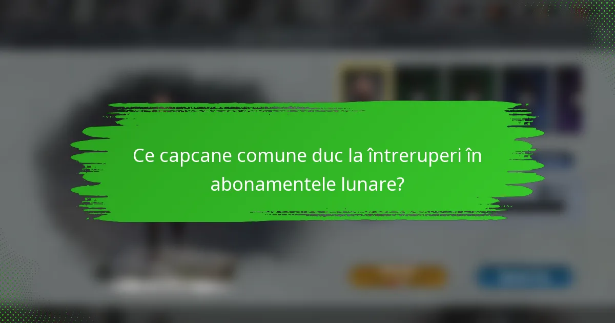 Ce capcane comune duc la întreruperi în abonamentele lunare?