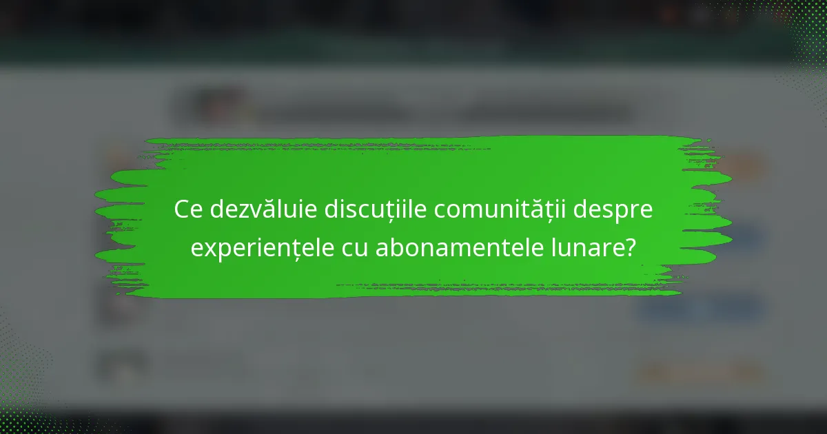 Ce dezvăluie discuțiile comunității despre experiențele cu abonamentele lunare?