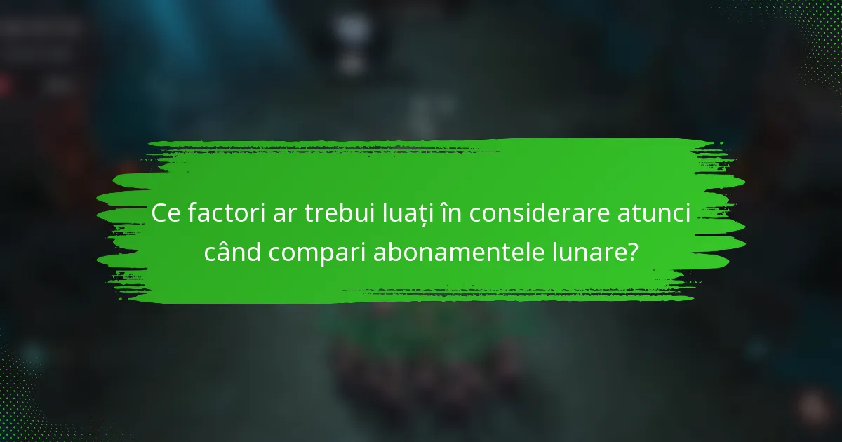 Ce factori ar trebui luați în considerare atunci când compari abonamentele lunare?