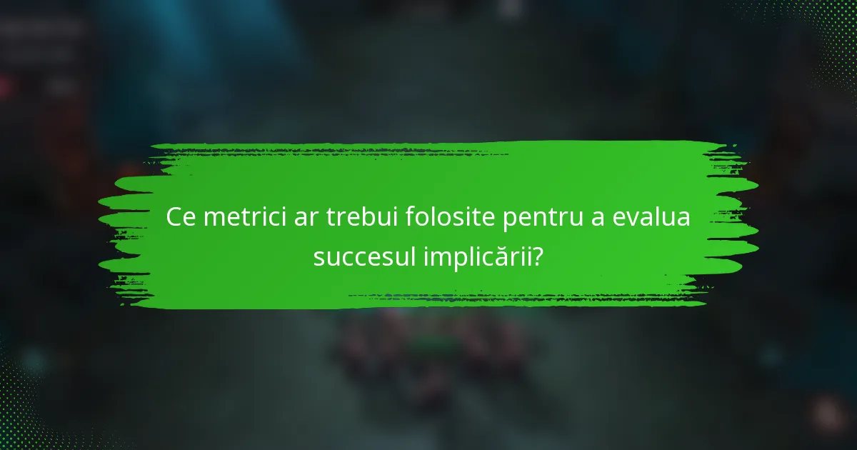 Ce metrici ar trebui folosite pentru a evalua succesul implicării?