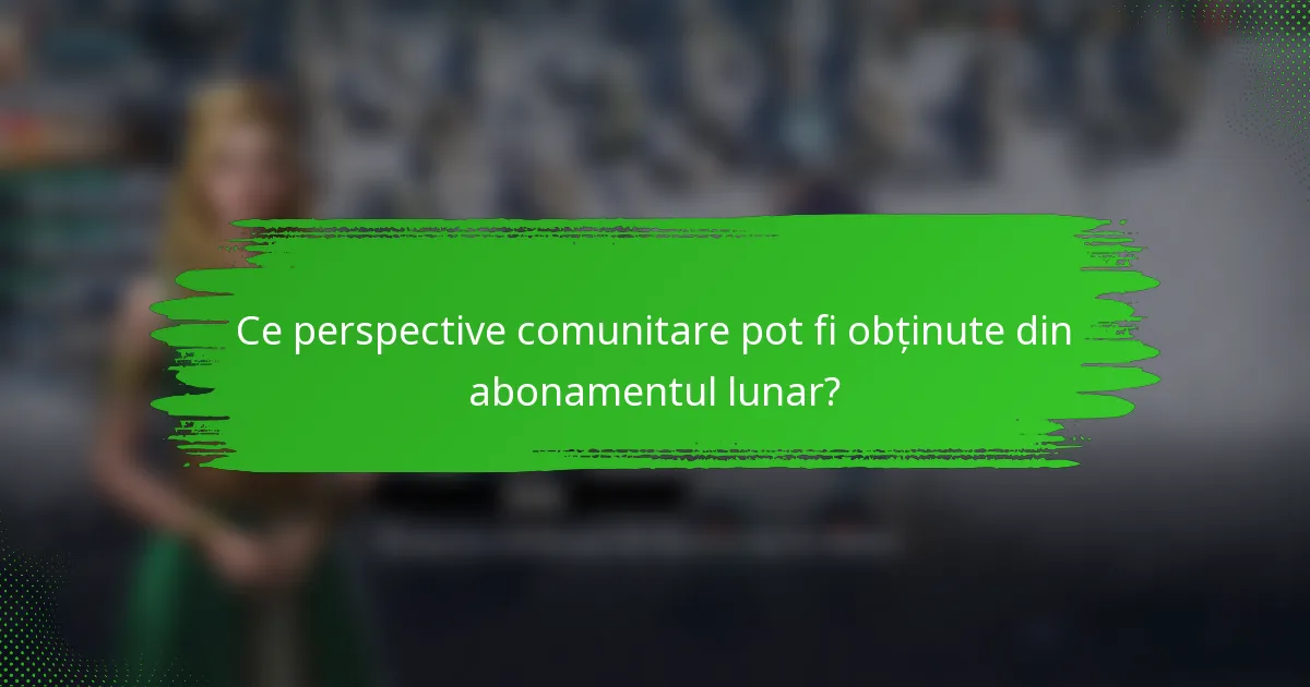 Ce perspective comunitare pot fi obținute din abonamentul lunar?