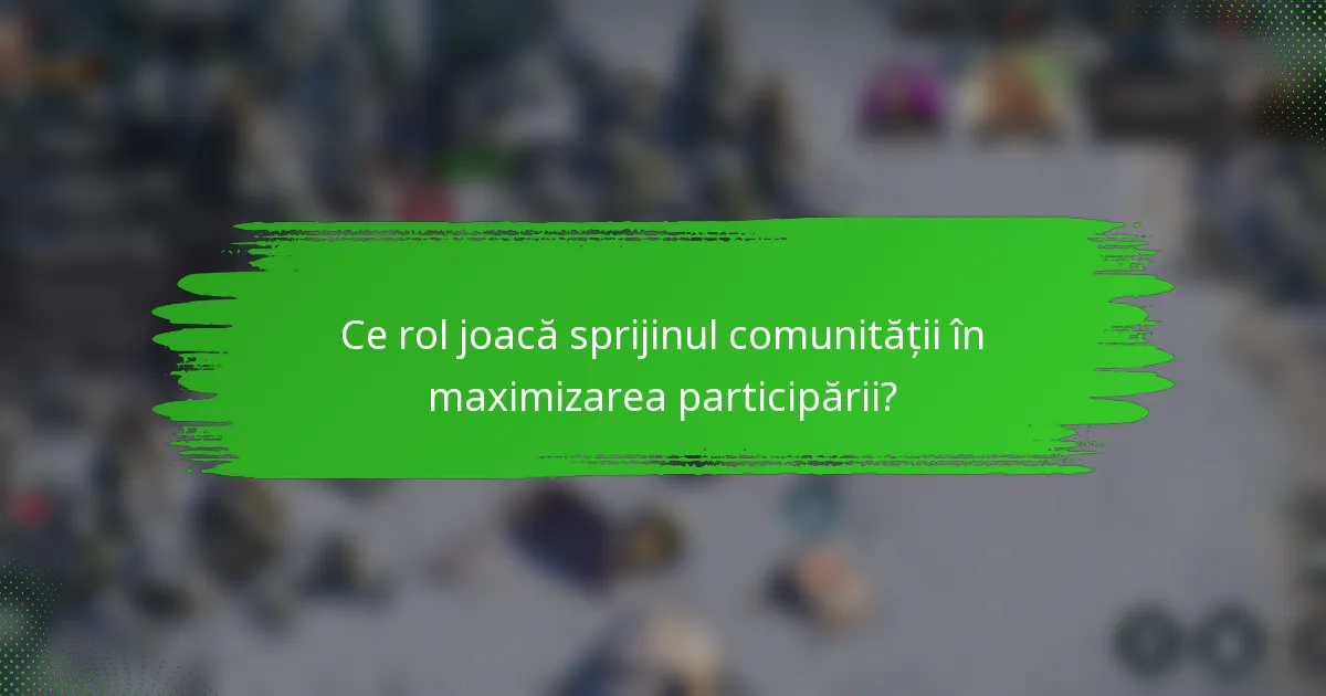 Ce rol joacă sprijinul comunității în maximizarea participării?