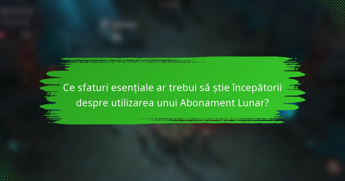 Ce sfaturi esențiale ar trebui să știe începătorii despre utilizarea unui Abonament Lunar?