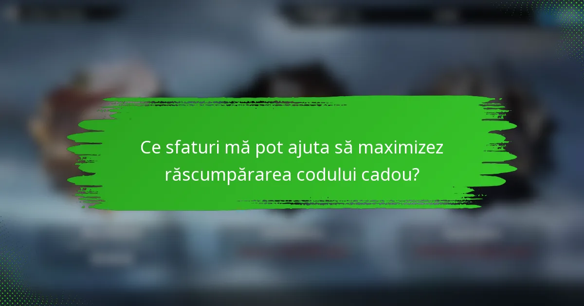 Ce sfaturi mă pot ajuta să maximizez răscumpărarea codului cadou?