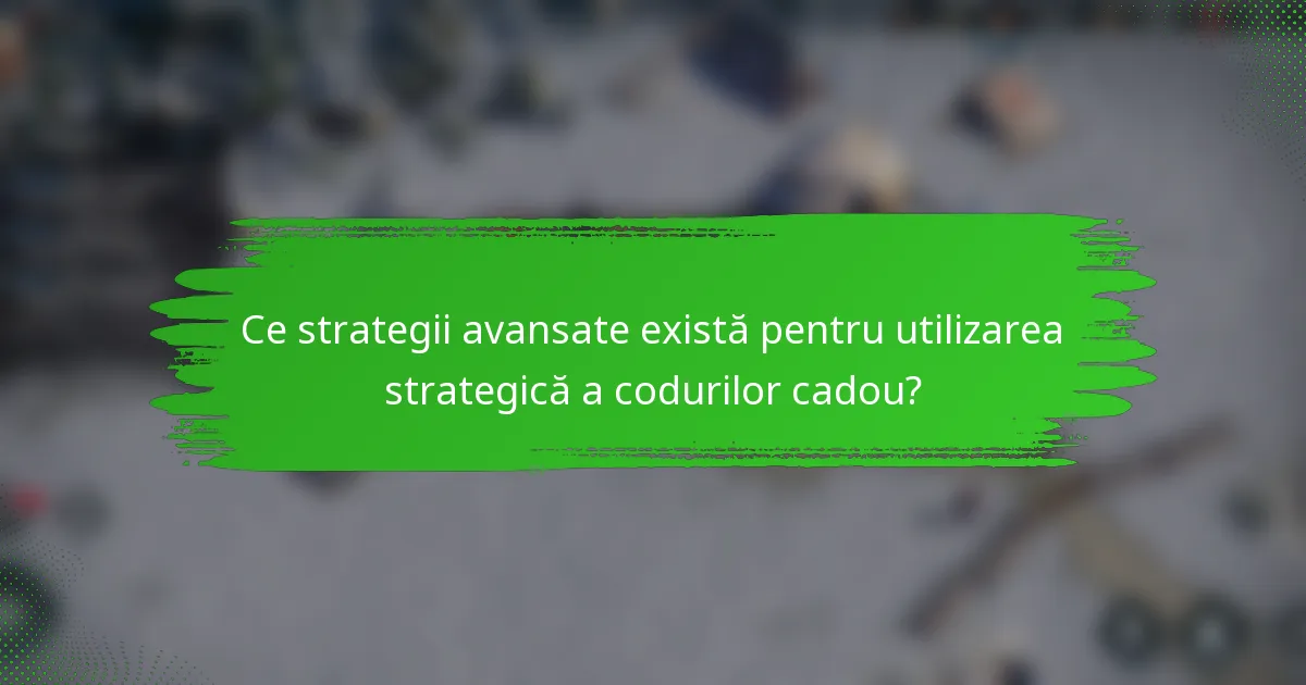Ce strategii avansate există pentru utilizarea strategică a codurilor cadou?