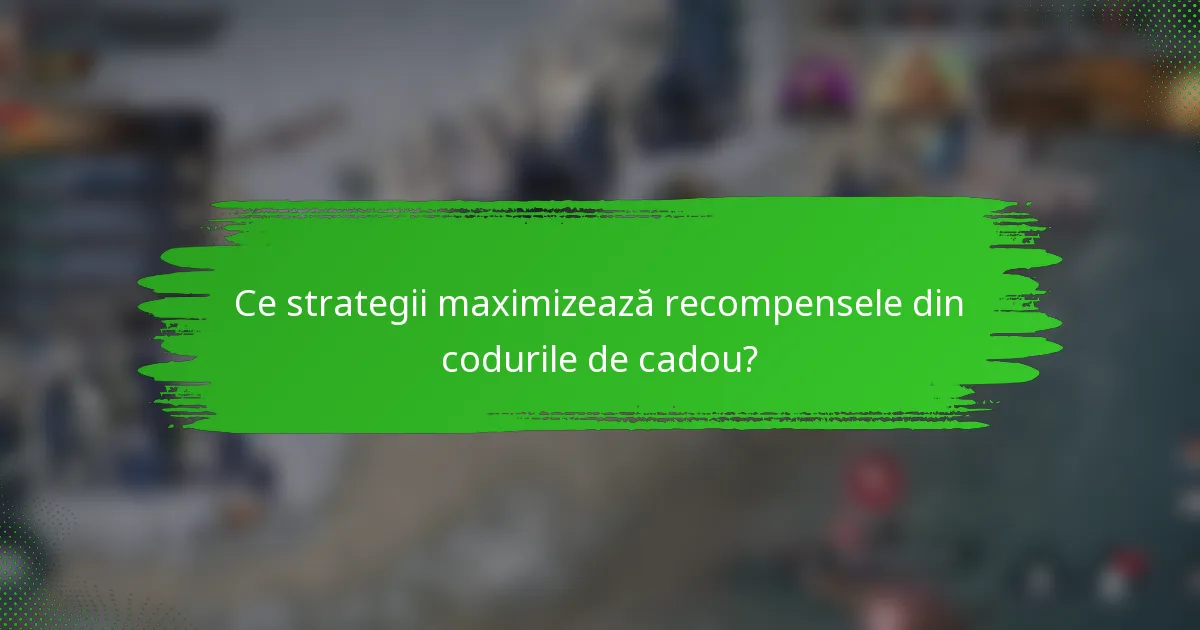 Ce strategii maximizează recompensele din codurile de cadou?