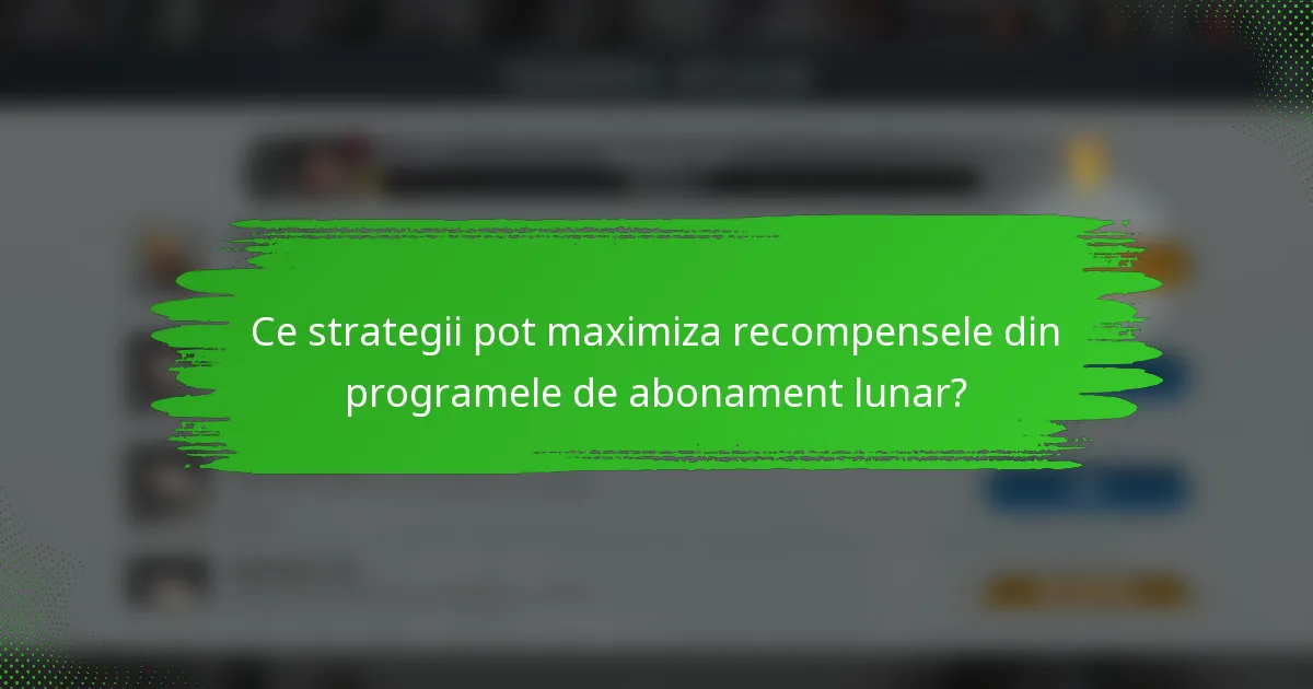 Ce strategii pot maximiza recompensele din programele de abonament lunar?