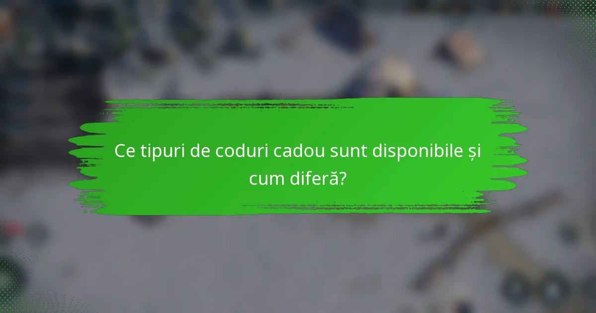 Ce tipuri de coduri cadou sunt disponibile și cum diferă?