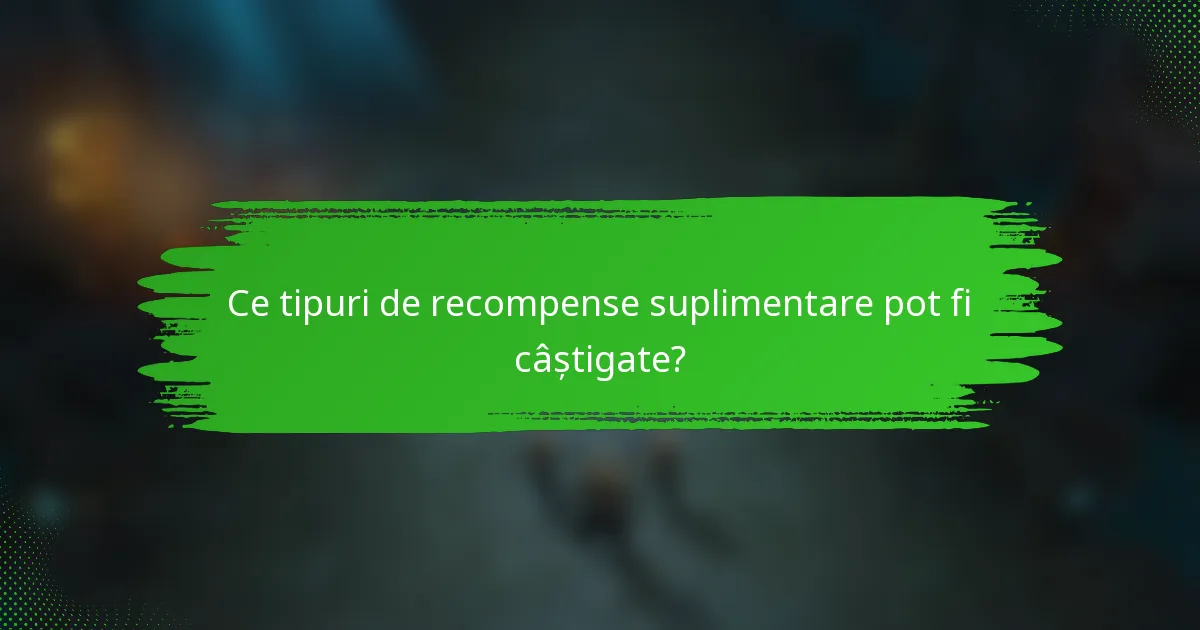 Ce tipuri de recompense suplimentare pot fi câștigate?