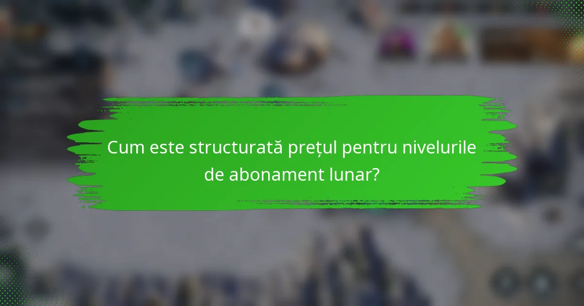 Cum este structurată prețul pentru nivelurile de abonament lunar?