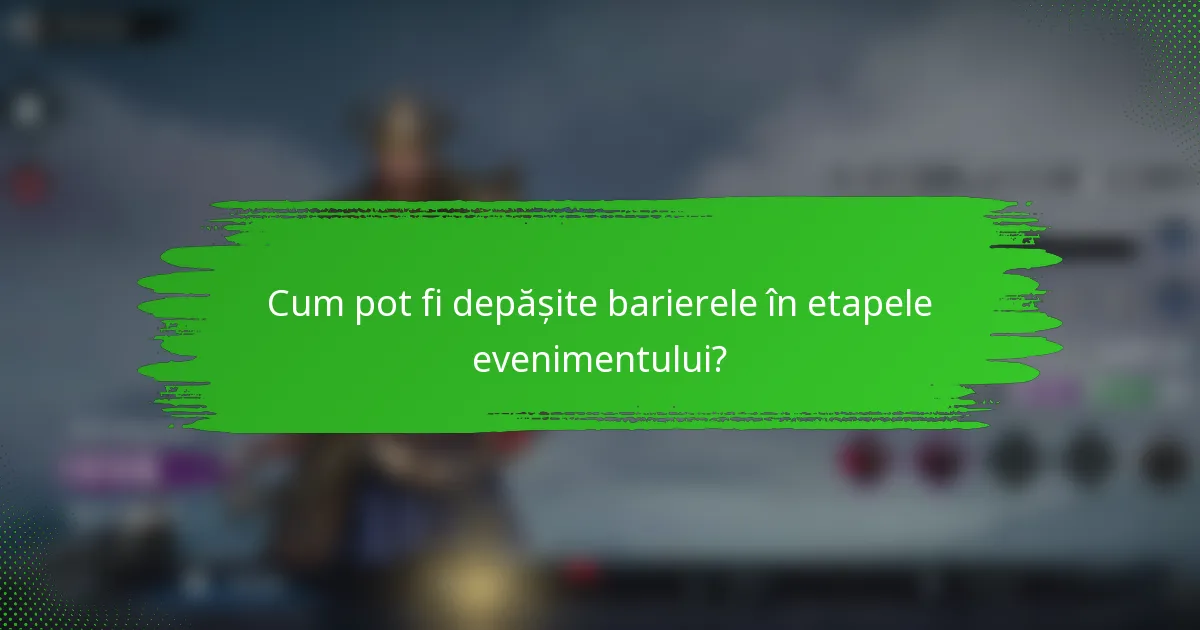 Cum pot fi depășite barierele în etapele evenimentului?