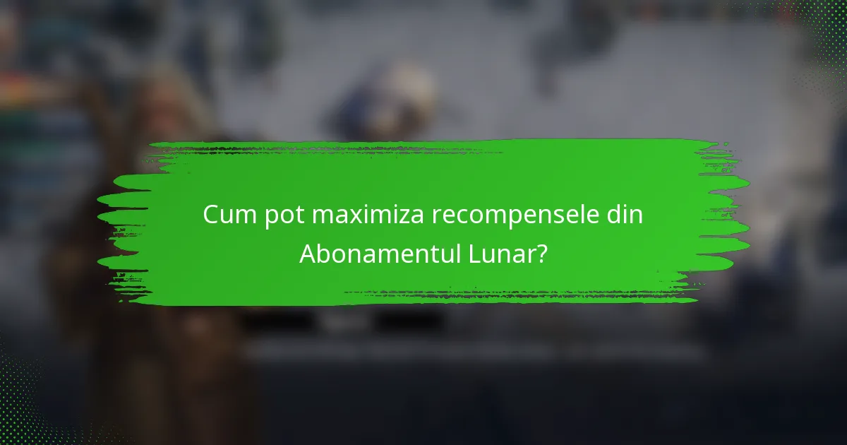 Cum pot maximiza recompensele din Abonamentul Lunar?