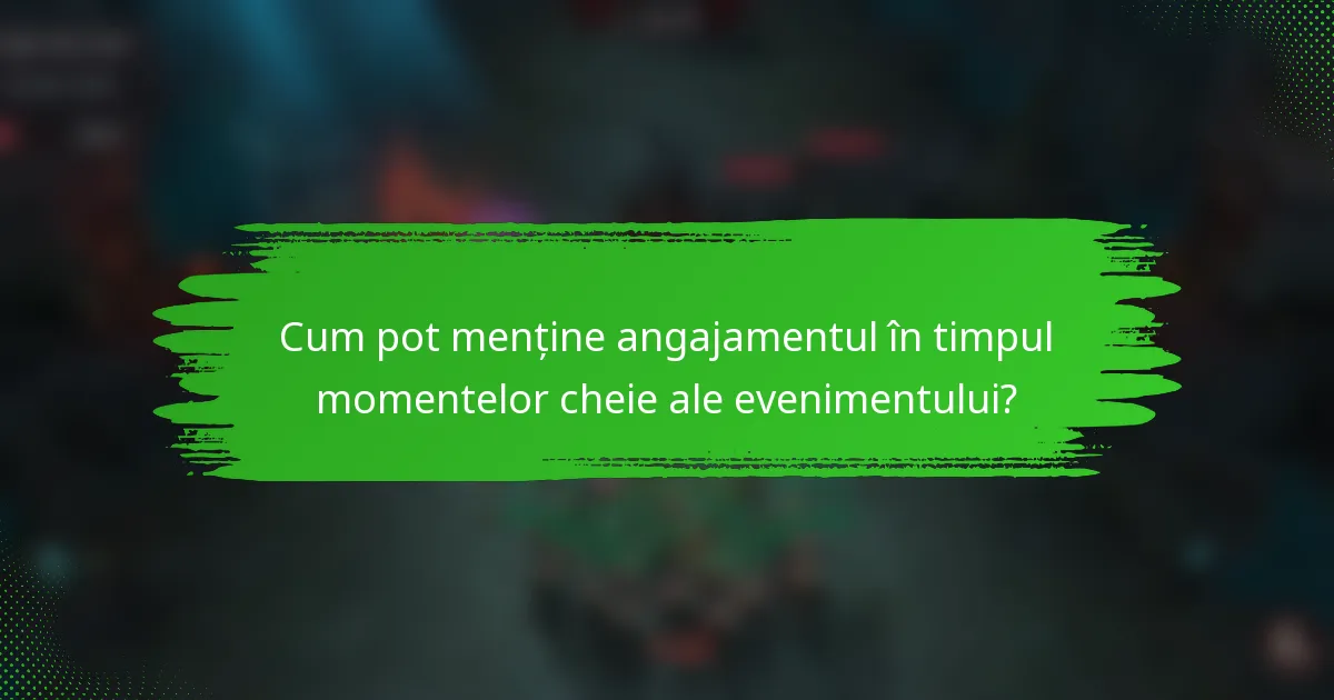 Cum pot menține angajamentul în timpul momentelor cheie ale evenimentului?