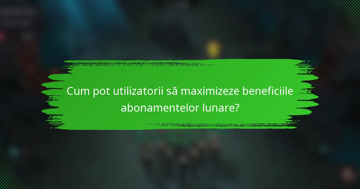 Cum pot utilizatorii să maximizeze beneficiile abonamentelor lunare?