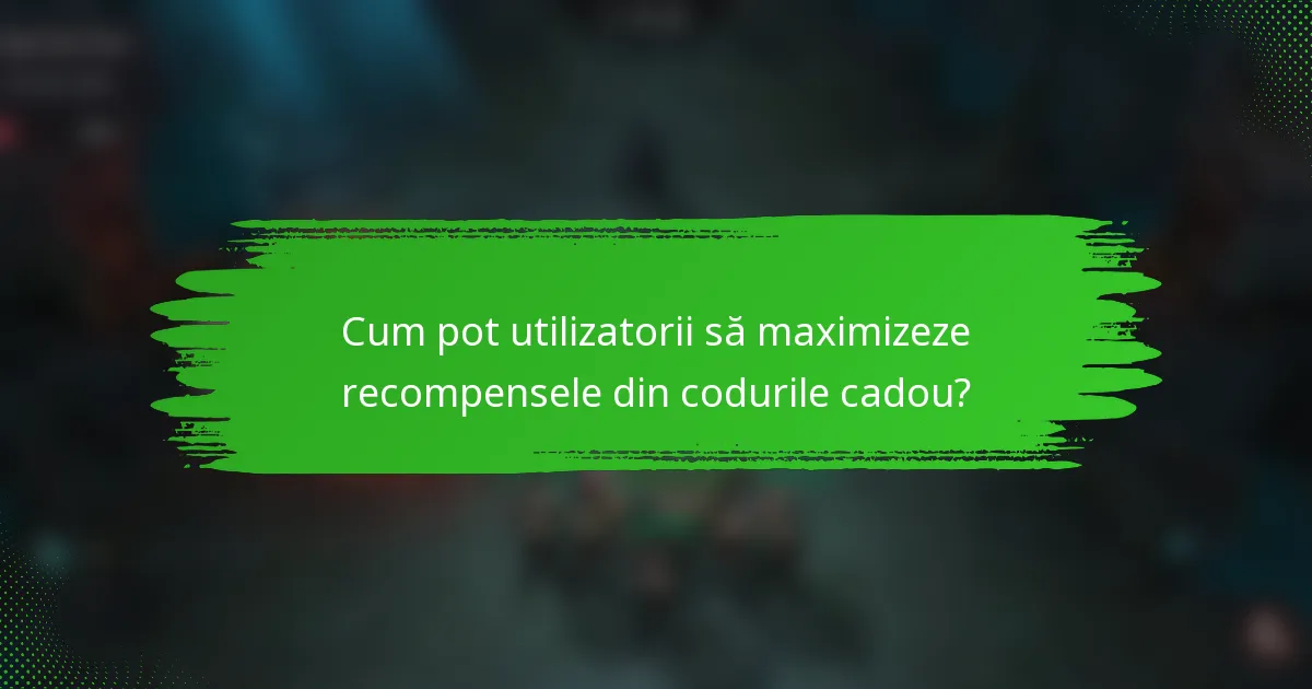 Cum pot utilizatorii să maximizeze recompensele din codurile cadou?