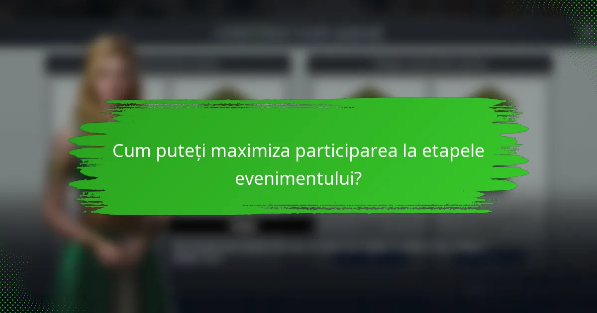Cum puteți maximiza participarea la etapele evenimentului?