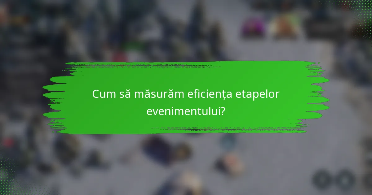 Cum să măsurăm eficiența etapelor evenimentului?